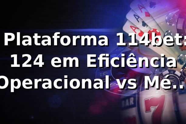 📊 Plataforma 114bet: +12,4% em Eficiência Operacional vs Média 2026