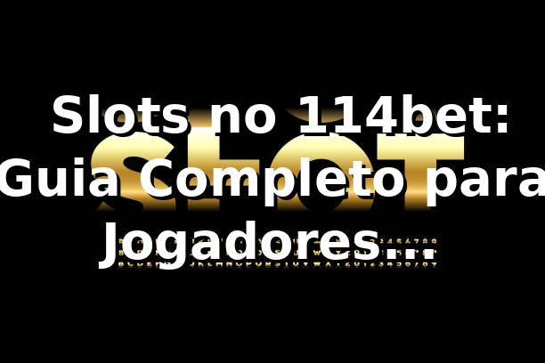⭐ Slots no 114bet: Guia Completo para Jogadores Brasileiros